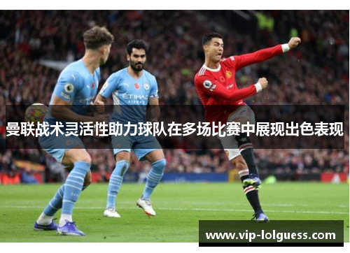 曼联战术灵活性助力球队在多场比赛中展现出色表现