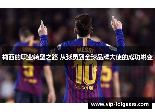 梅西的职业转型之路 从球员到全球品牌大使的成功蜕变
