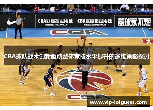 CBA球队战术创新驱动整体竞技水平提升的多维策略探讨