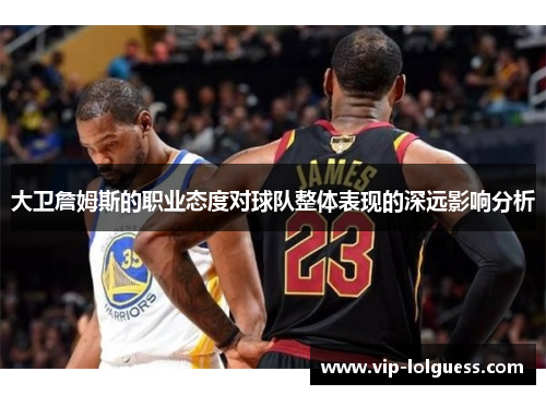 大卫詹姆斯的职业态度对球队整体表现的深远影响分析