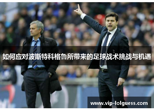 如何应对波斯特科格鲁所带来的足球战术挑战与机遇