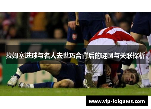 拉姆塞进球与名人去世巧合背后的谜团与关联探析