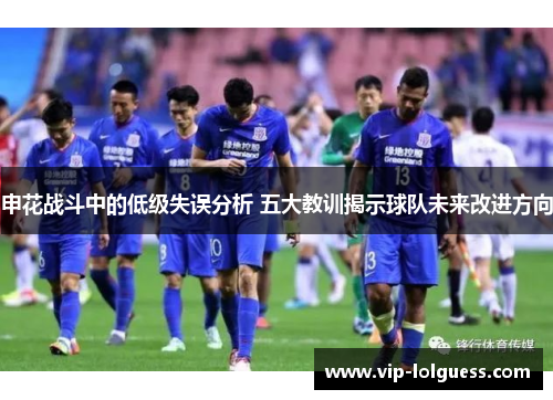 申花战斗中的低级失误分析 五大教训揭示球队未来改进方向