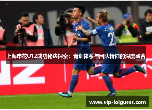 上海申花U12成功秘诀探索：青训体系与团队精神的深度融合