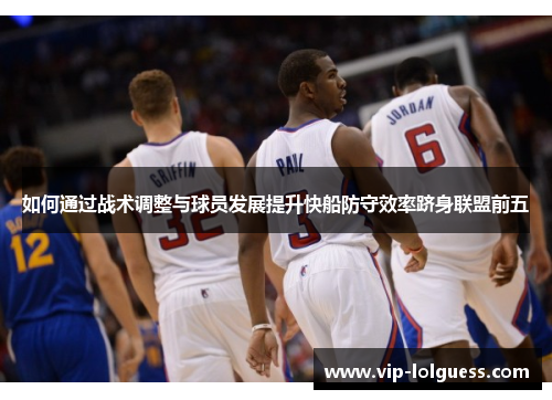 如何通过战术调整与球员发展提升快船防守效率跻身联盟前五