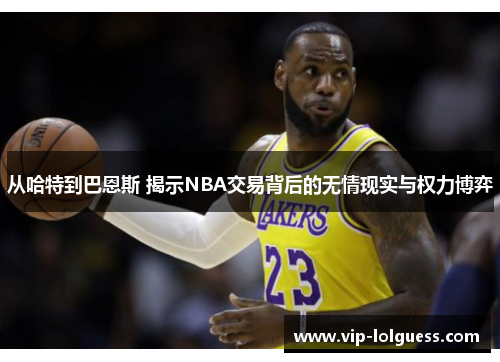 从哈特到巴恩斯 揭示NBA交易背后的无情现实与权力博弈