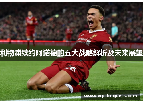 利物浦续约阿诺德的五大战略解析及未来展望