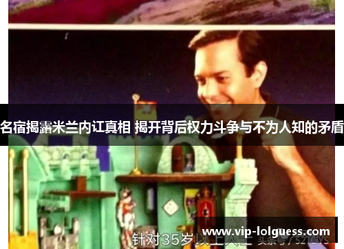 名宿揭露米兰内讧真相 揭开背后权力斗争与不为人知的矛盾