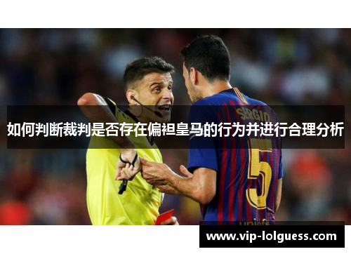 如何判断裁判是否存在偏袒皇马的行为并进行合理分析