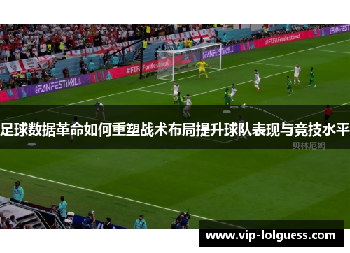 足球数据革命如何重塑战术布局提升球队表现与竞技水平