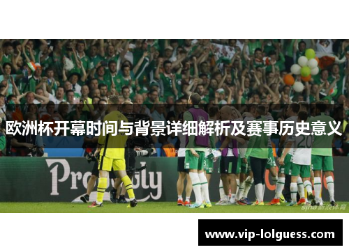 欧洲杯开幕时间与背景详细解析及赛事历史意义