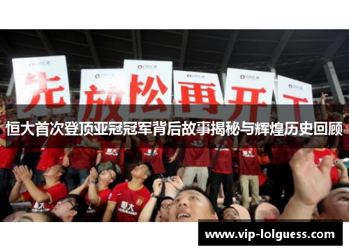 恒大首次登顶亚冠冠军背后故事揭秘与辉煌历史回顾