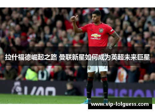 拉什福德崛起之路 曼联新星如何成为英超未来巨星